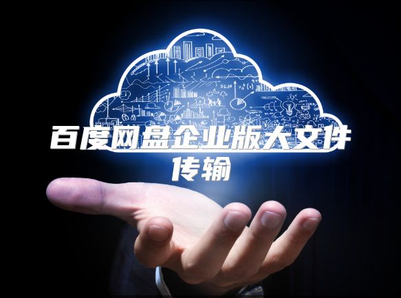百度网盘企业版大文件传输