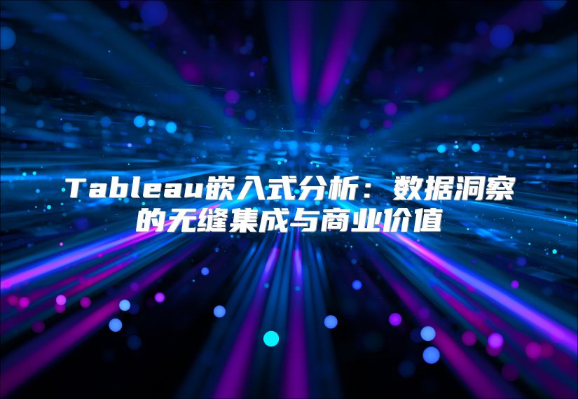 Tableau嵌入式分析：数据洞察的无缝集成与商业价值