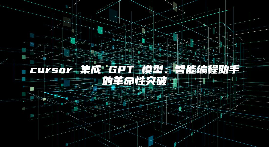 cursor 集成 GPT 模型：智能编程助手的革命性突破