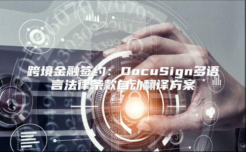 跨境金融签约：DocuSign多语言法律条款自动翻译方案