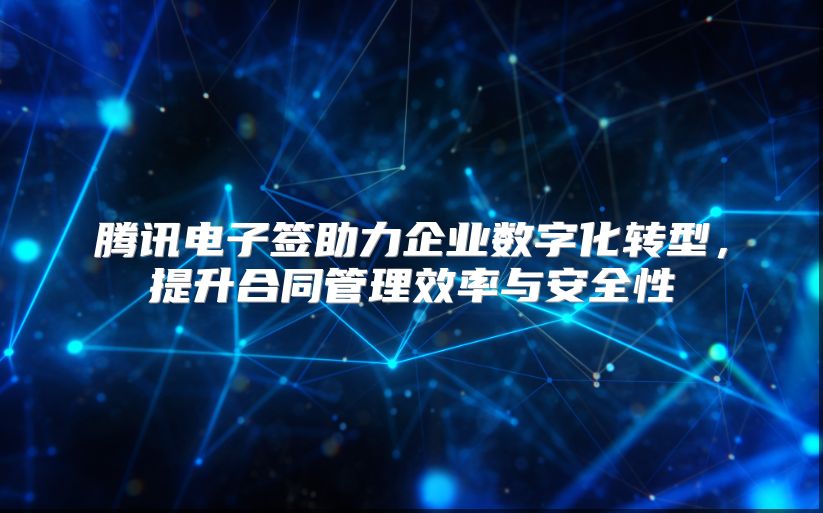 腾讯电子签助力企业数字化转型，提升合同管理效率与安全性