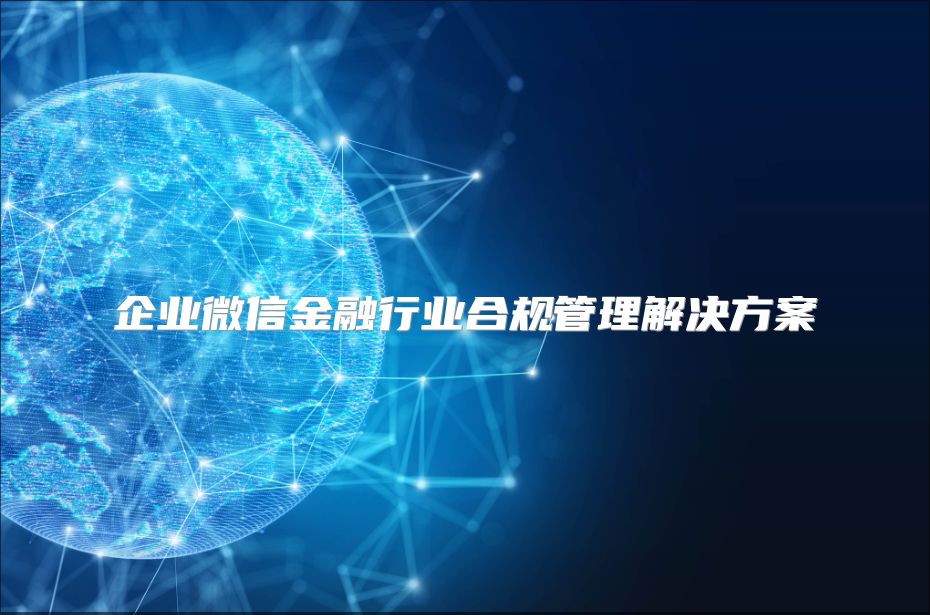 企业微信金融行业合规管理解决方案