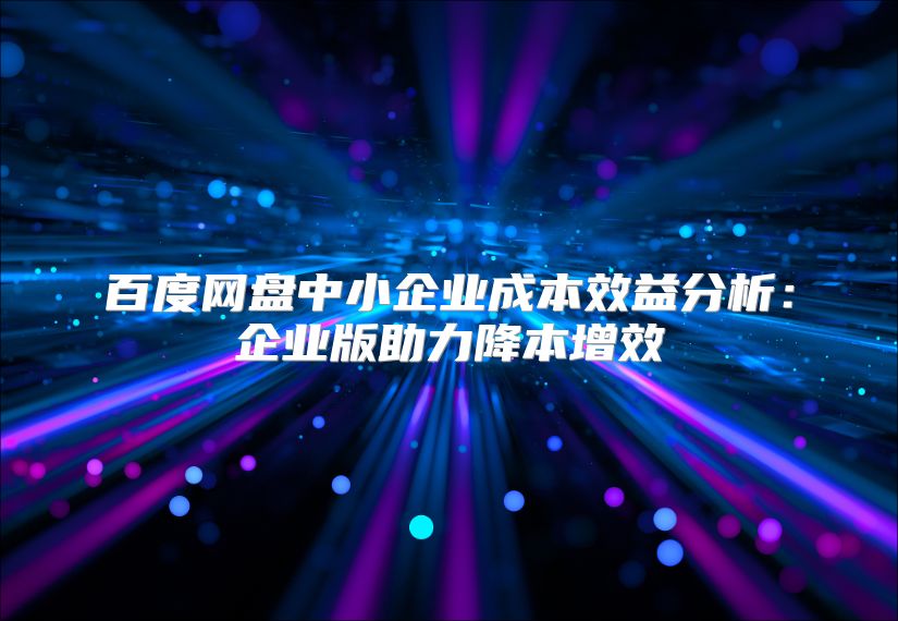 百度网盘中小企业成本效益分析：企业版助力降本增效
