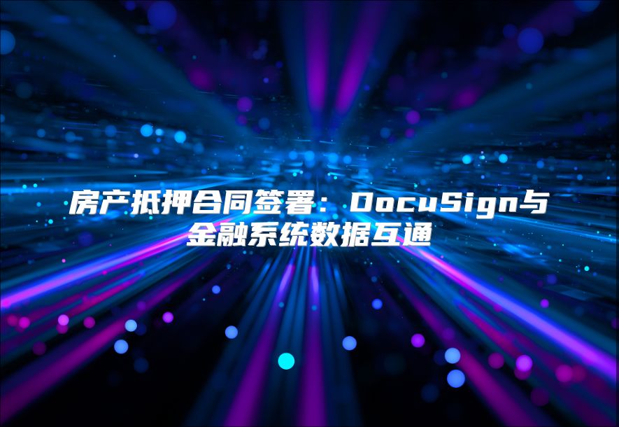 房产抵押合同签署：DocuSign与金融系统数据互通