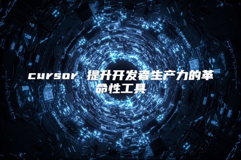 cursor 提升开发者生产力的革命性工具