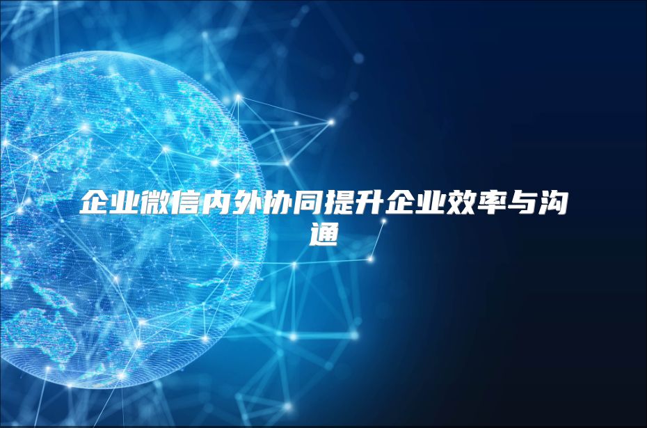 企业微信内外协同提升企业效率与沟通