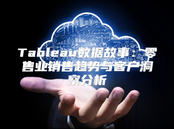 Tableau数据故事：零售业销售趋势与客户洞察分析