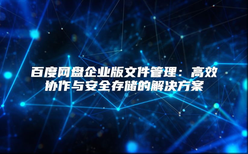 百度网盘企业版文件管理：高效协作与安全存储的解决方案