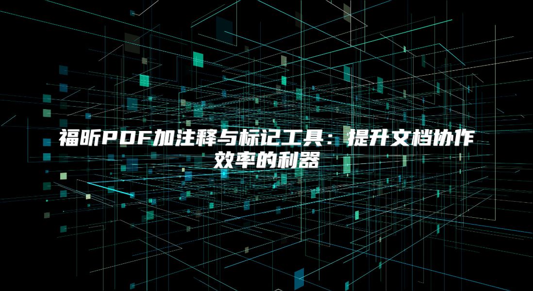 福昕PDF加注释与标记工具：提升文档协作效率的利器