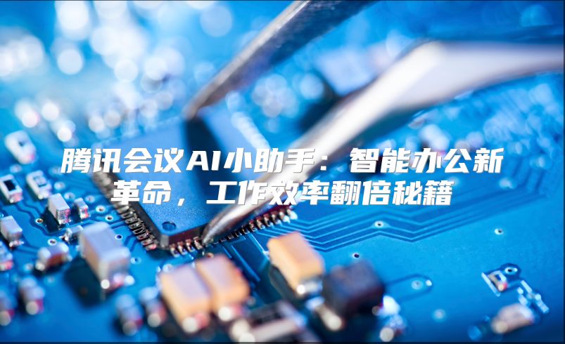 腾讯会议AI小助手：智能办公新革命，工作效率翻倍秘籍