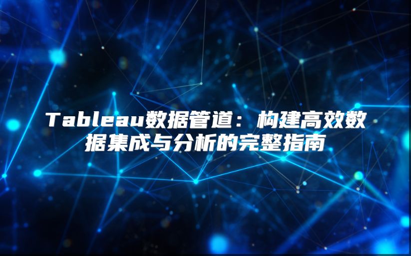 Tableau数据管道：构建高效数据集成与分析的完整指南