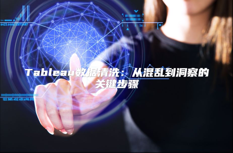 Tableau数据清洗：从混乱到洞察的关键步骤