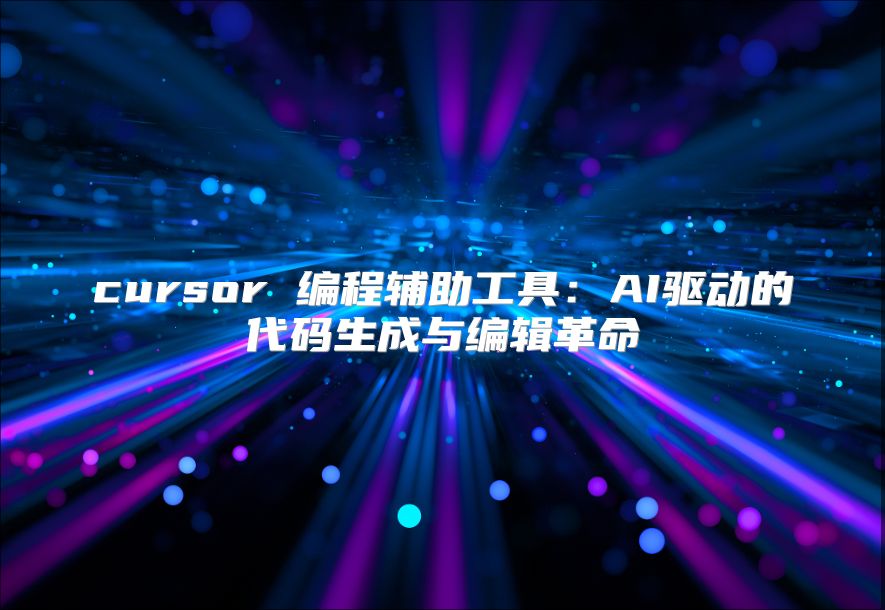 cursor 编程辅助工具：AI驱动的代码生成与编辑革命