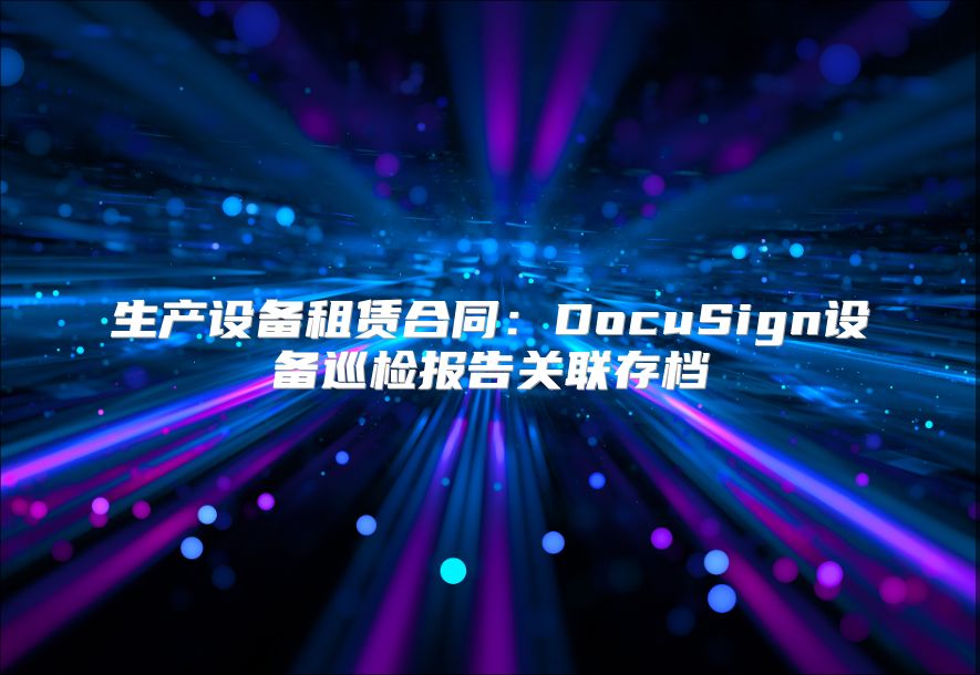 生产设备租赁合同：DocuSign设备巡检报告关联存档
