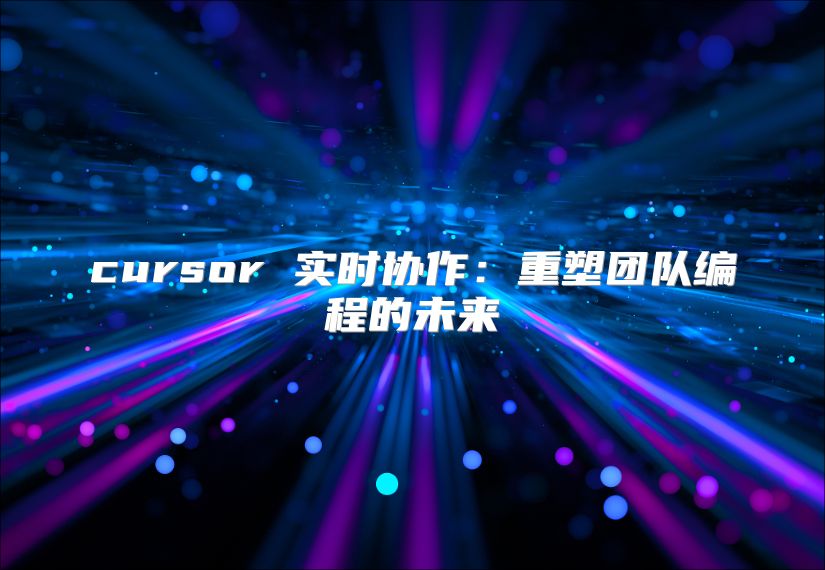 cursor 实时协作：重塑团队编程的未来