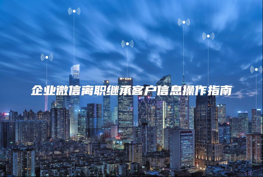 企业微信离职继承客户信息操作指南