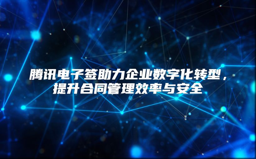 腾讯电子签助力企业数字化转型，提升合同管理效率与安全