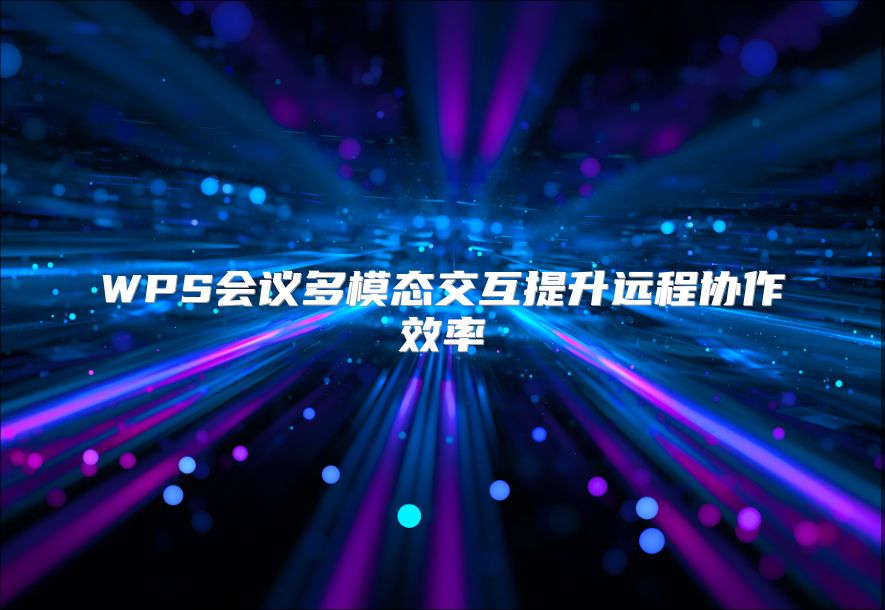 WPS会议多模态交互提升远程协作效率