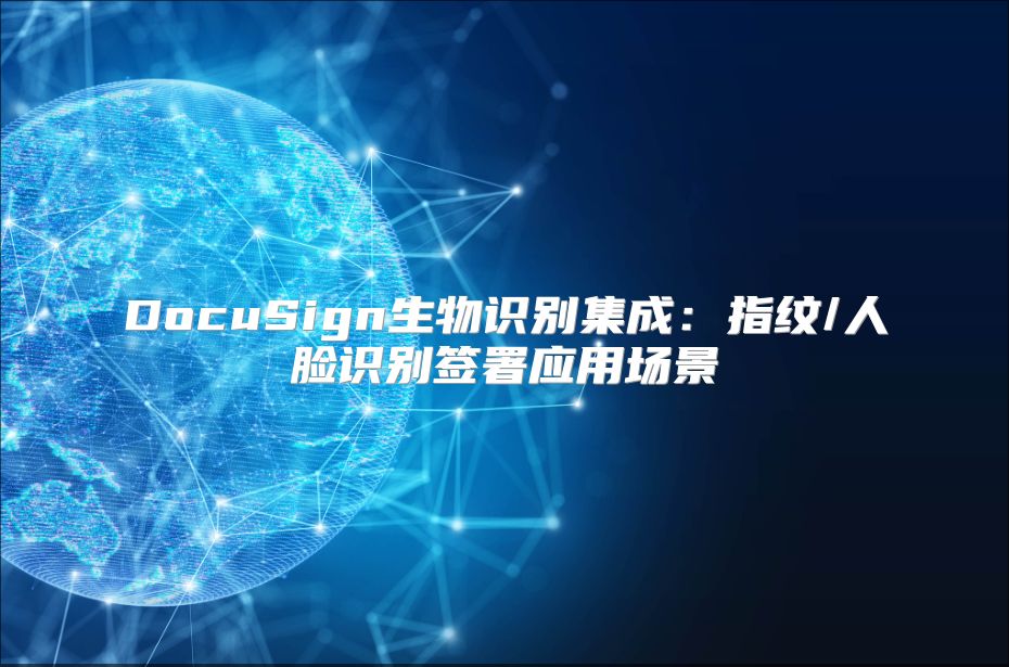DocuSign生物识别集成：指纹/人脸识别签署应用场景