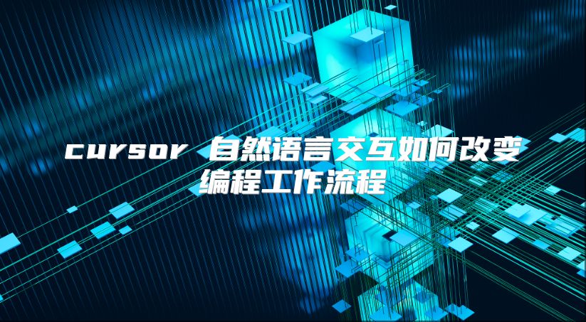 cursor 自然语言交互如何改变编程工作流程
