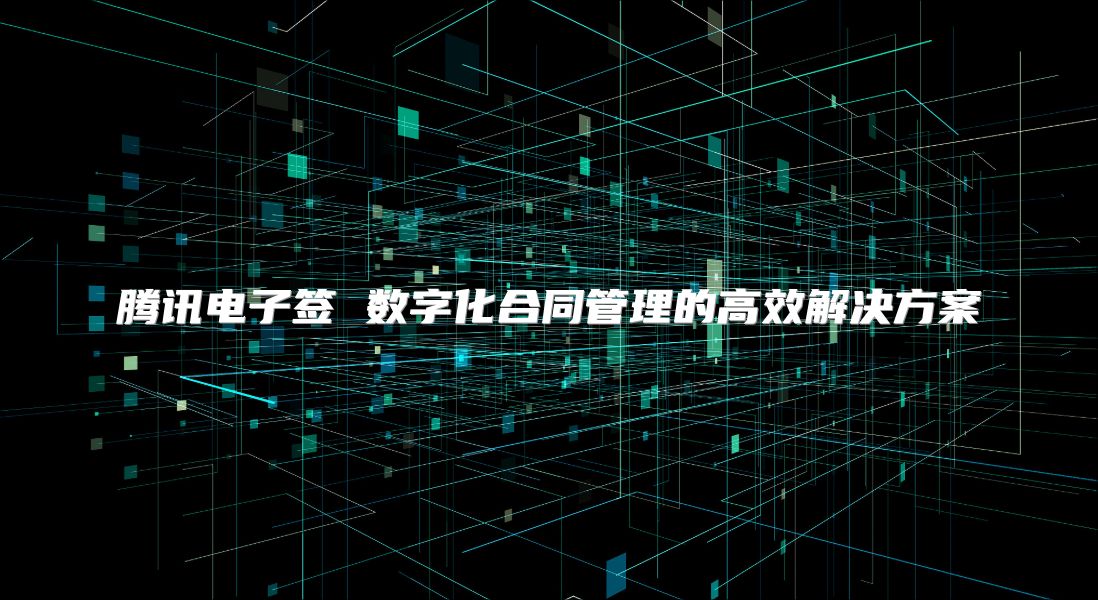 腾讯电子签 数字化合同管理的高效解决方案
