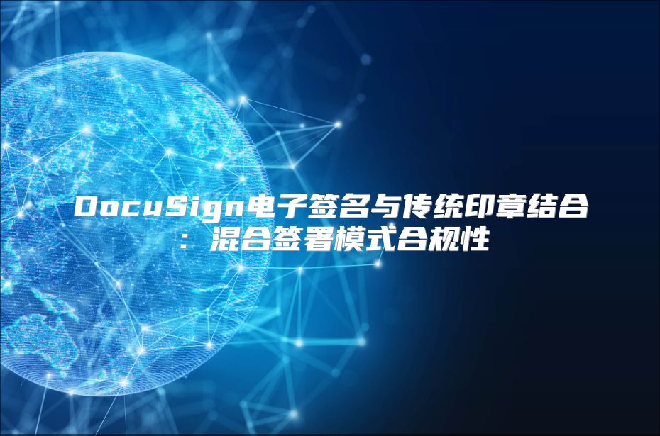DocuSign电子签名与传统印章结合：混合签署模式合规性
