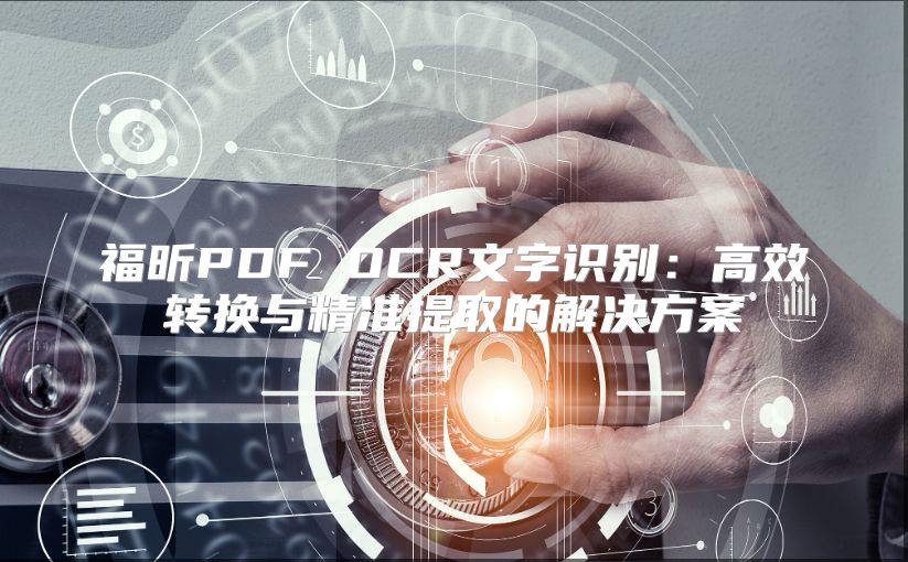 福昕PDF OCR文字识别：高效转换与精准提取的解决方案
