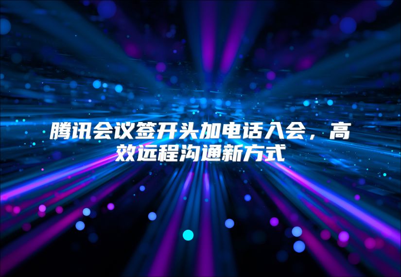 腾讯会议签开头加电话入会，高效远程沟通新方式