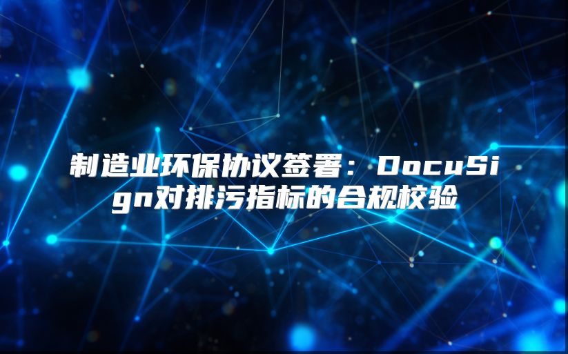 制造业环保协议签署：DocuSign对排污指标的合规校验