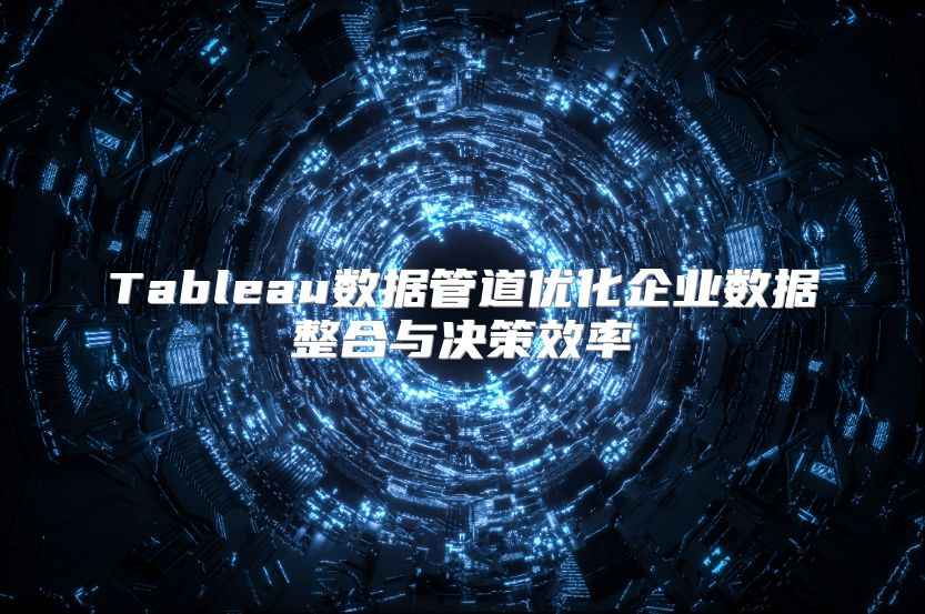 Tableau数据管道优化企业数据整合与决策效率