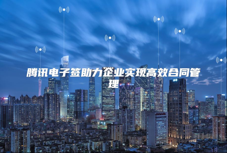 腾讯电子签助力企业实现高效合同管理