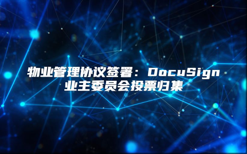 物业管理协议签署：DocuSign业主委员会投票归集