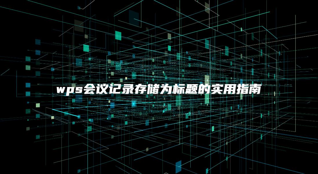 wps会议记录存储为标题的实用指南