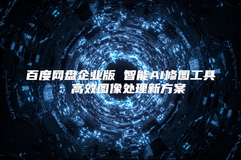 百度网盘企业版 智能AI修图工具：高效图像处理新方案