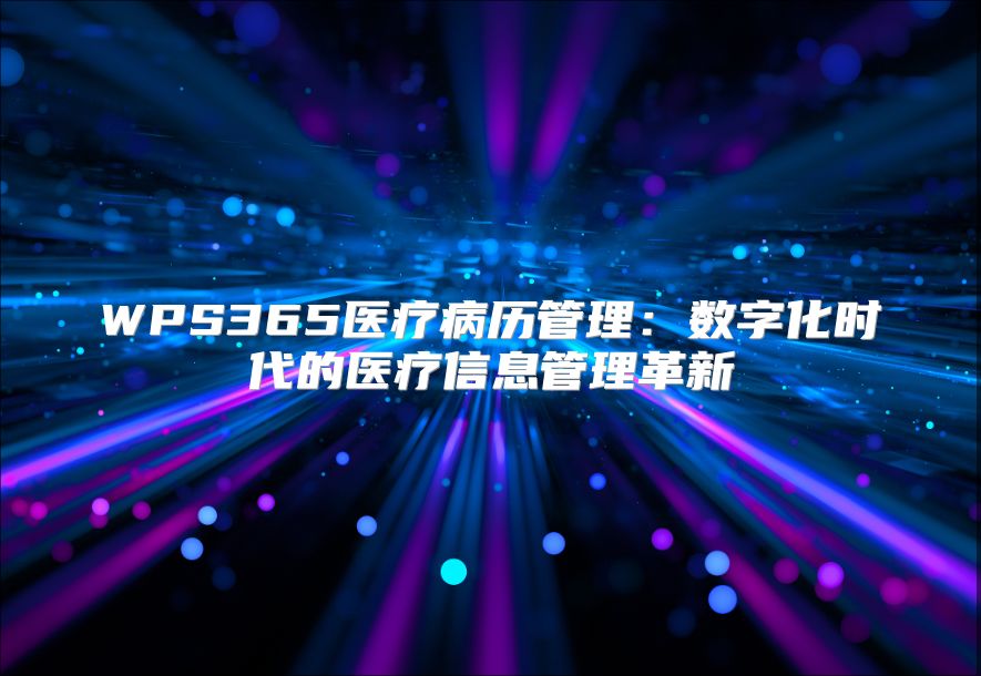 WPS365医疗病历管理：数字化时代的医疗信息管理革新