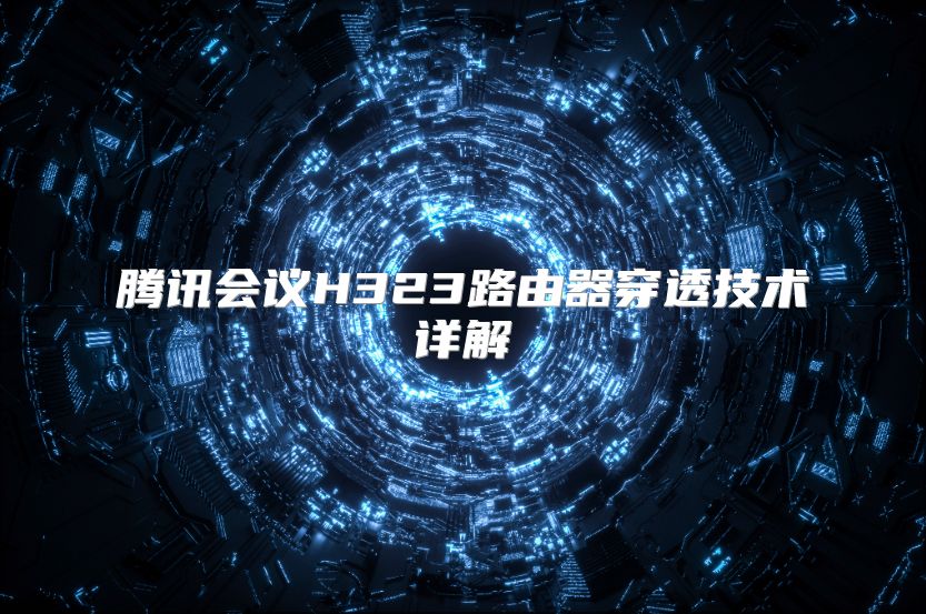 腾讯会议H323路由器穿透技术详解