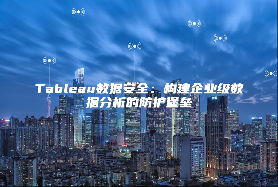 Tableau数据安全：构建企业级数据分析的防护堡垒