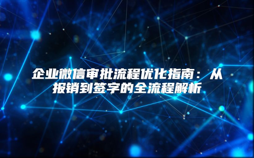 企业微信审批流程优化指南：从报销到签字的全流程解析