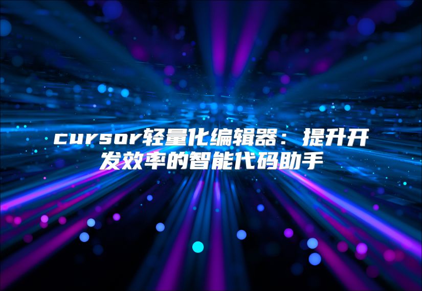 cursor轻量化编辑器：提升开发效率的智能代码助手