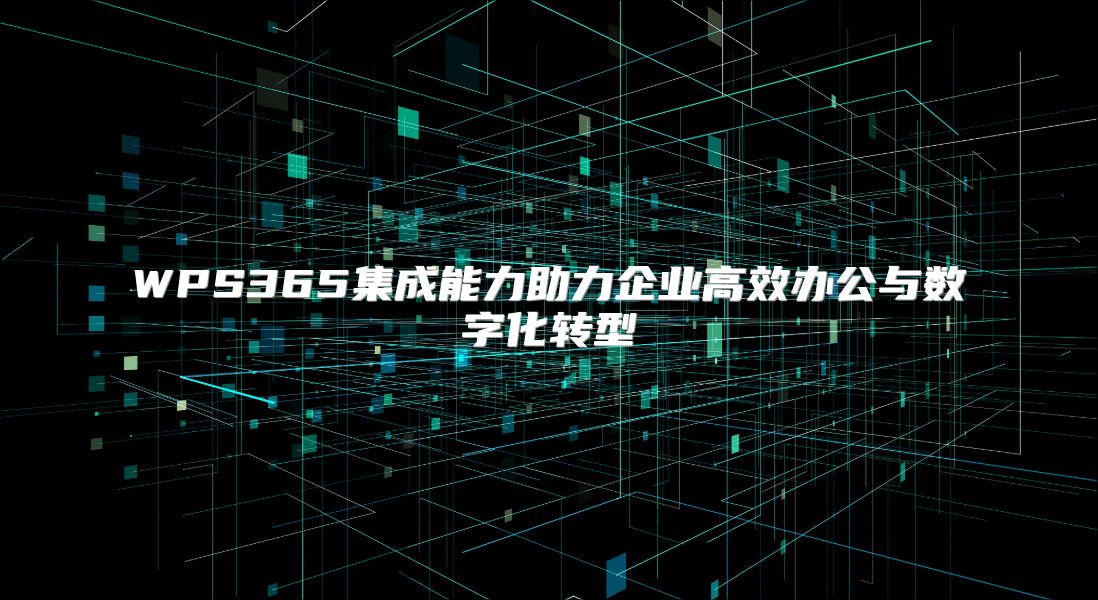 WPS365集成能力助力企业高效办公与数字化转型