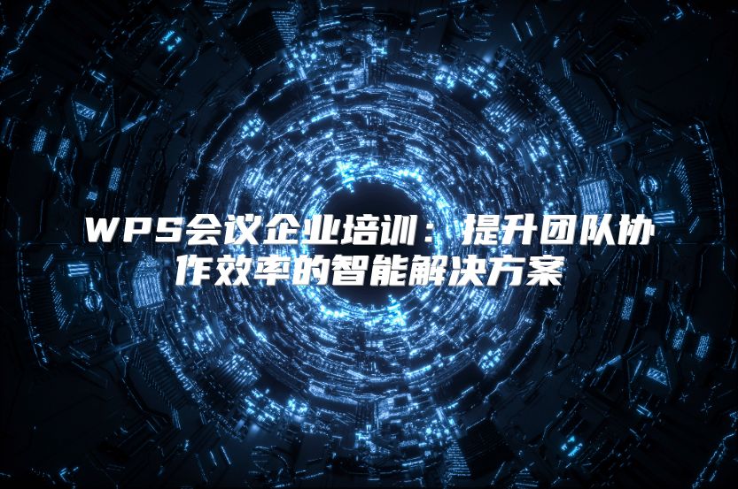 WPS会议企业培训：提升团队协作效率的智能解决方案