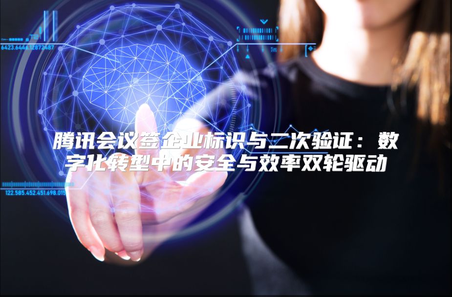 腾讯会议签企业标识与二次验证：数字化转型中的安全与效率双轮驱动