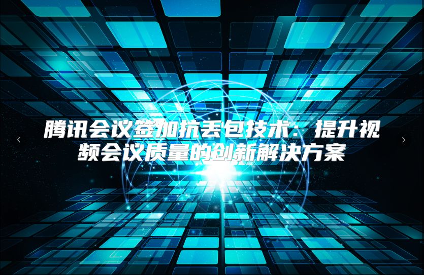 腾讯会议签加抗丢包技术：提升视频会议质量的创新解决方案