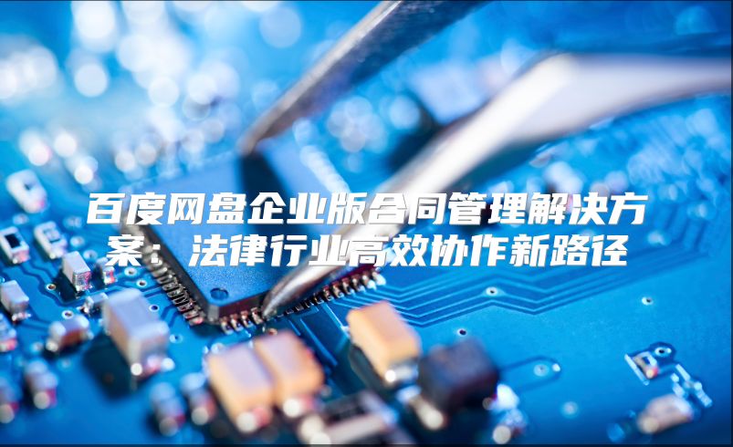 百度网盘企业版合同管理解决方案：法律行业高效协作新路径