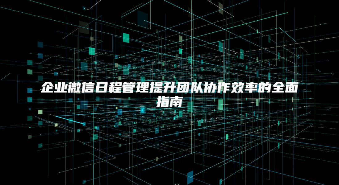 企业微信日程管理提升团队协作效率的全面指南