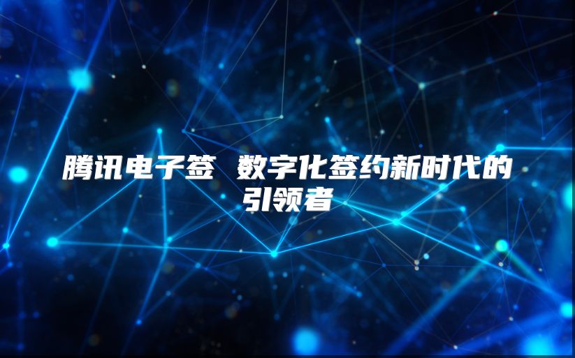 腾讯电子签 数字化签约新时代的引领者