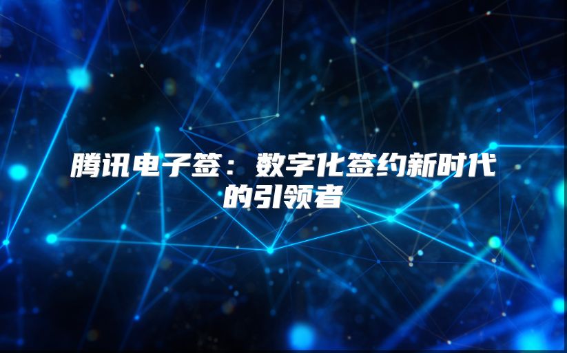 腾讯电子签：数字化签约新时代的引领者
