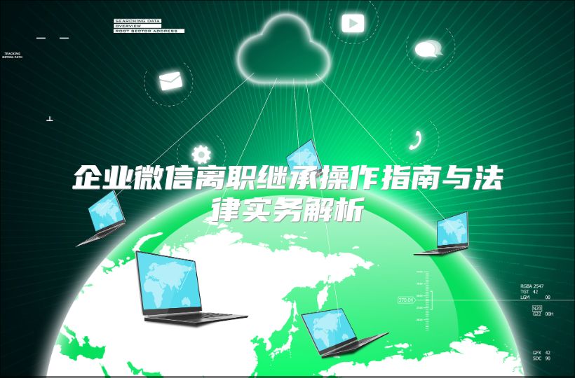企业微信离职继承操作指南与法律实务解析