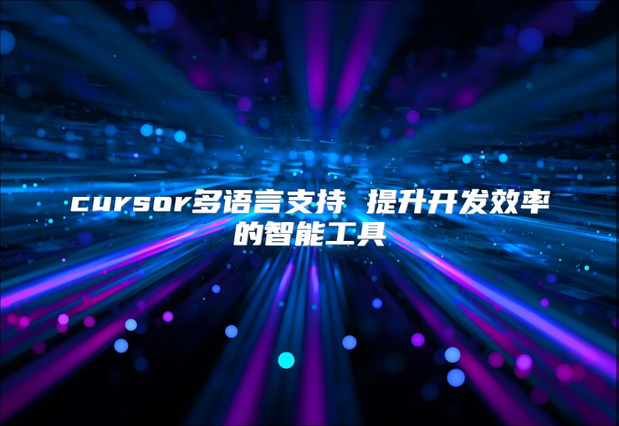 cursor多语言支持 提升开发效率的智能工具