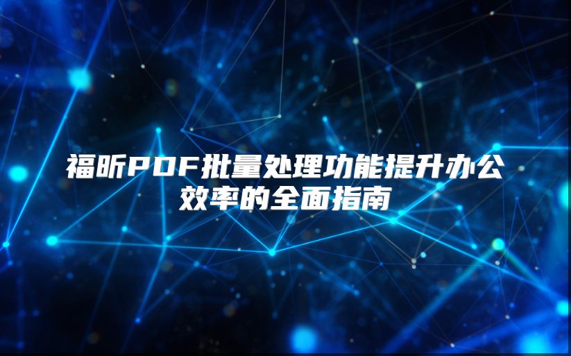 福昕PDF批量处理功能提升办公效率的全面指南